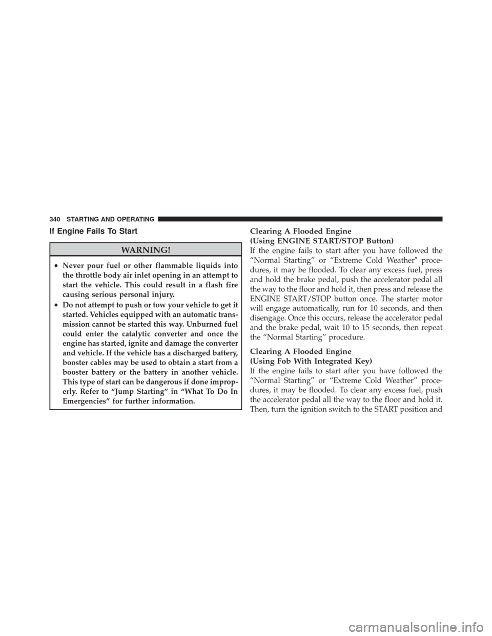 DODGE DURANGO 2011 3.G Owners Manual If Engine Fails To Start
WARNING!
•Never pour fuel or other flammable liquids into
the throttle body air inlet opening in an attempt to
start the vehicle. This could result in a flash fire
causing s