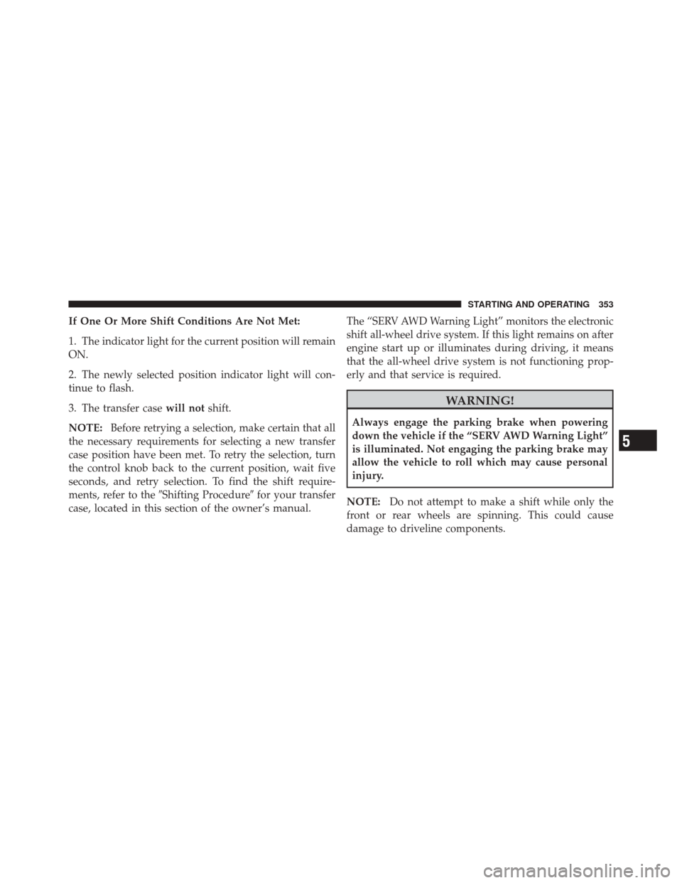 DODGE DURANGO 2011 3.G User Guide If One Or More Shift Conditions Are Not Met:
1. The indicator light for the current position will remain
ON.
2. The newly selected position indicator light will con-
tinue to flash.
3. The transfer ca