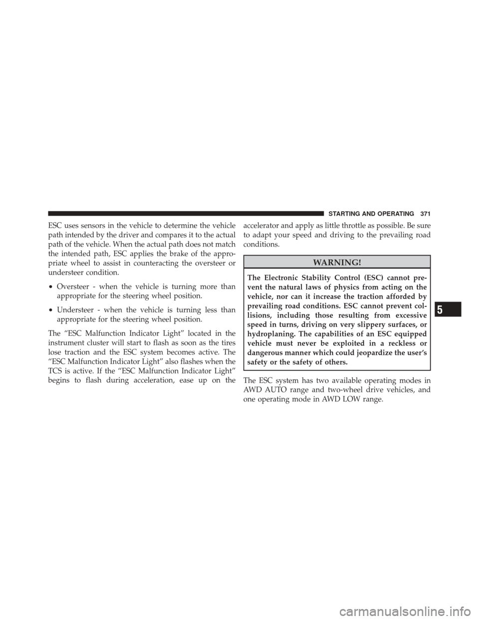 DODGE DURANGO 2011 3.G Owners Guide ESC uses sensors in the vehicle to determine the vehicle
path intended by the driver and compares it to the actual
path of the vehicle. When the actual path does not match
the intended path, ESC appli
