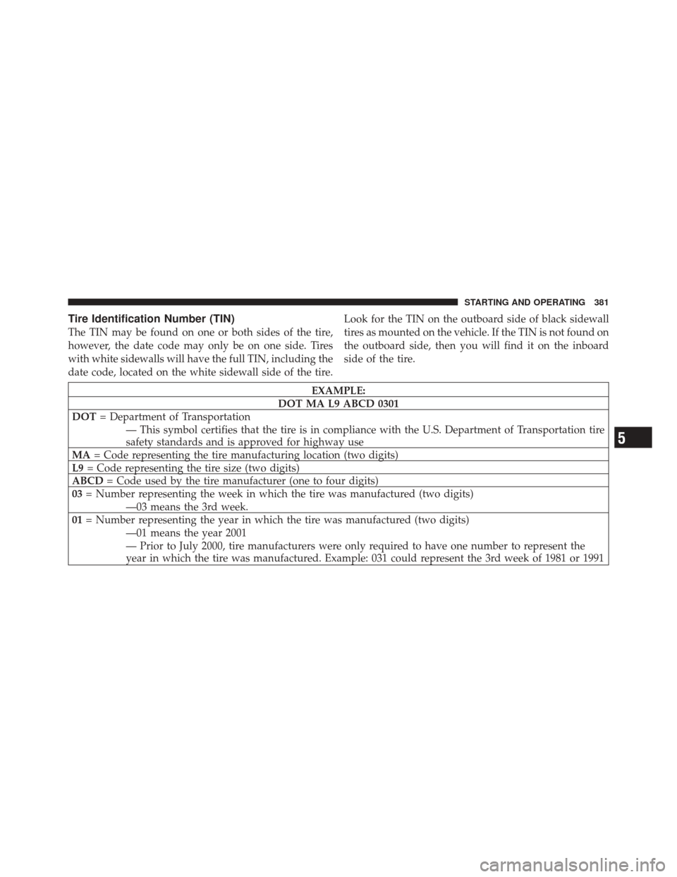 DODGE DURANGO 2011 3.G Owners Manual Tire Identification Number (TIN)
The TIN may be found on one or both sides of the tire,
however, the date code may only be on one side. Tires
with white sidewalls will have the full TIN, including the DODGE DURANGO 2011 3.G Owners Manual Tire Identification Number (TIN)
The TIN may be found on one or both sides of the tire,
however, the date code may only be on one side. Tires
with white sidewalls will have the full TIN, including the