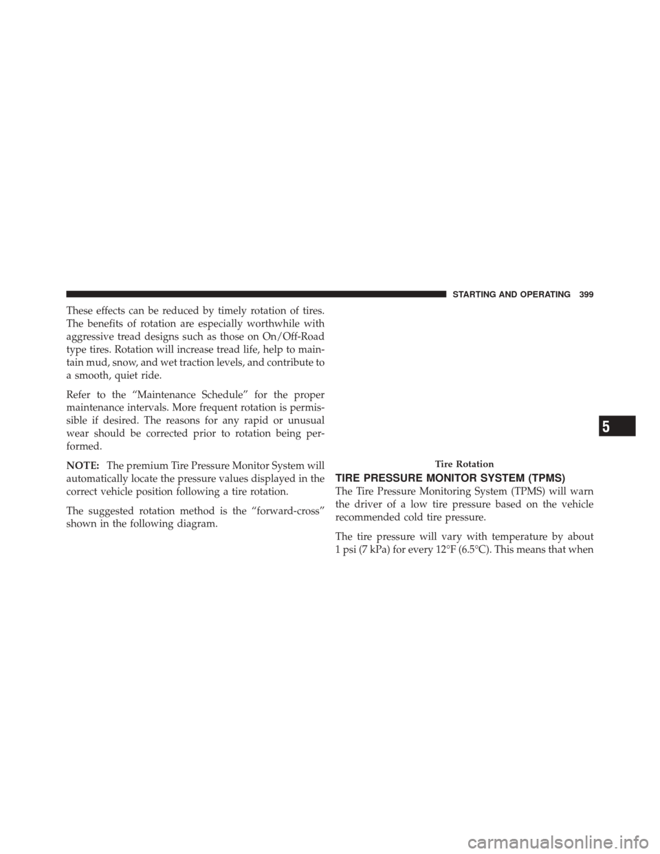 DODGE DURANGO 2011 3.G Owners Manual These effects can be reduced by timely rotation of tires.
The benefits of rotation are especially worthwhile with
aggressive tread designs such as those on On/Off-Road
type tires. Rotation will increa