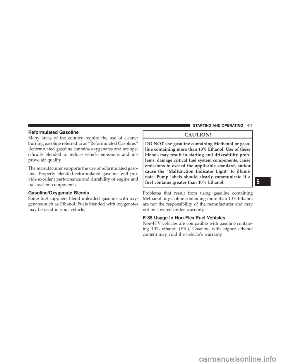 DODGE DURANGO 2011 3.G Owners Manual Reformulated Gasoline
Many areas of the country require the use of cleaner
burning gasoline referred to as “Reformulated Gasoline.”
Reformulated gasoline contains oxygenates and are spe-
cifically