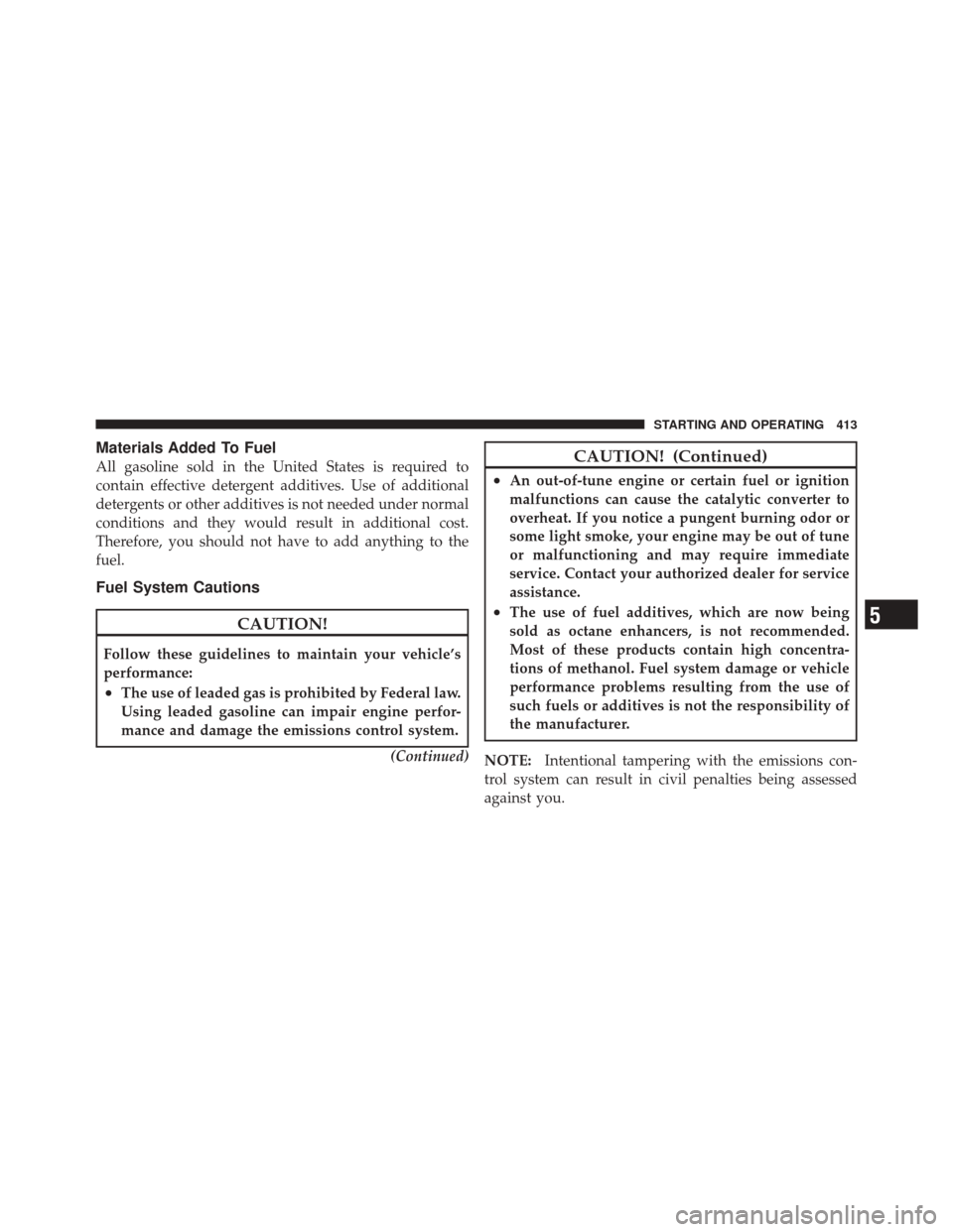 DODGE DURANGO 2011 3.G Owners Manual Materials Added To Fuel
All gasoline sold in the United States is required to
contain effective detergent additives. Use of additional
detergents or other additives is not needed under normal
conditio