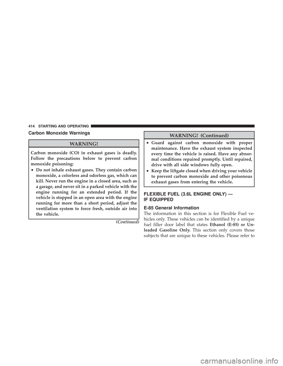 DODGE DURANGO 2011 3.G Owners Manual Carbon Monoxide Warnings
WARNING!
Carbon monoxide (CO) in exhaust gases is deadly.
Follow the precautions below to prevent carbon
monoxide poisoning:
•Do not inhale exhaust gases. They contain carbo