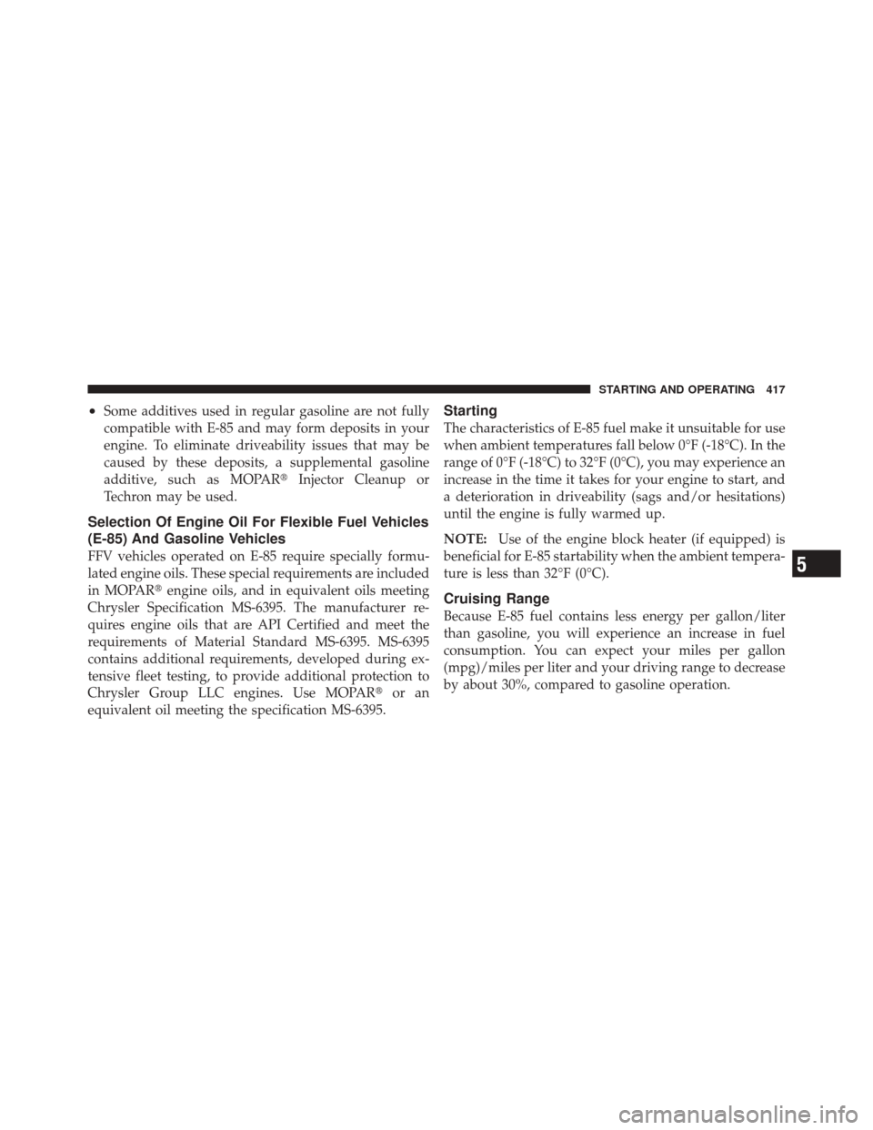 DODGE DURANGO 2011 3.G Owners Manual •Some additives used in regular gasoline are not fully
compatible with E-85 and may form deposits in your
engine. To eliminate driveability issues that may be
caused by these deposits, a supplementa