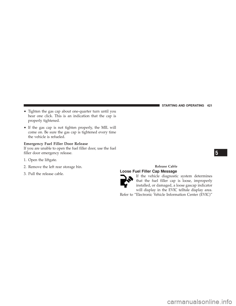 DODGE DURANGO 2011 3.G Owners Manual •Tighten the gas cap about one-quarter turn until you
hear one click. This is an indication that the cap is
properly tightened.
•If the gas cap is not tighten properly, the MIL will
come on. Be su