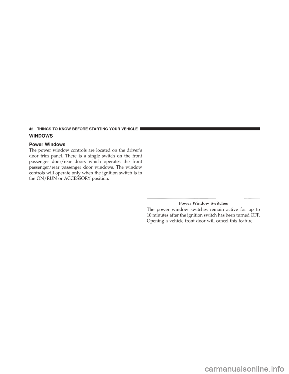 DODGE DURANGO 2011 3.G Service Manual WINDOWS
Power Windows
The power window controls are located on the driver’s
door trim panel. There is a single switch on the front
passenger door/rear doors which operates the front
passenger/rear p DODGE DURANGO 2011 3.G Service Manual WINDOWS
Power Windows
The power window controls are located on the driver’s
door trim panel. There is a single switch on the front
passenger door/rear doors which operates the front
passenger/rear p