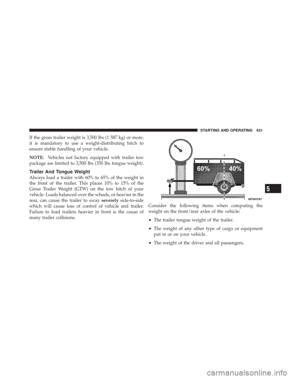 DODGE DURANGO 2011 3.G Owners Manual If the gross trailer weight is 3,500 lbs (1 587 kg) or more,
it is mandatory to use a weight-distributing hitch to
ensure stable handling of your vehicle.
NOTE:Vehicles not factory equipped with trail