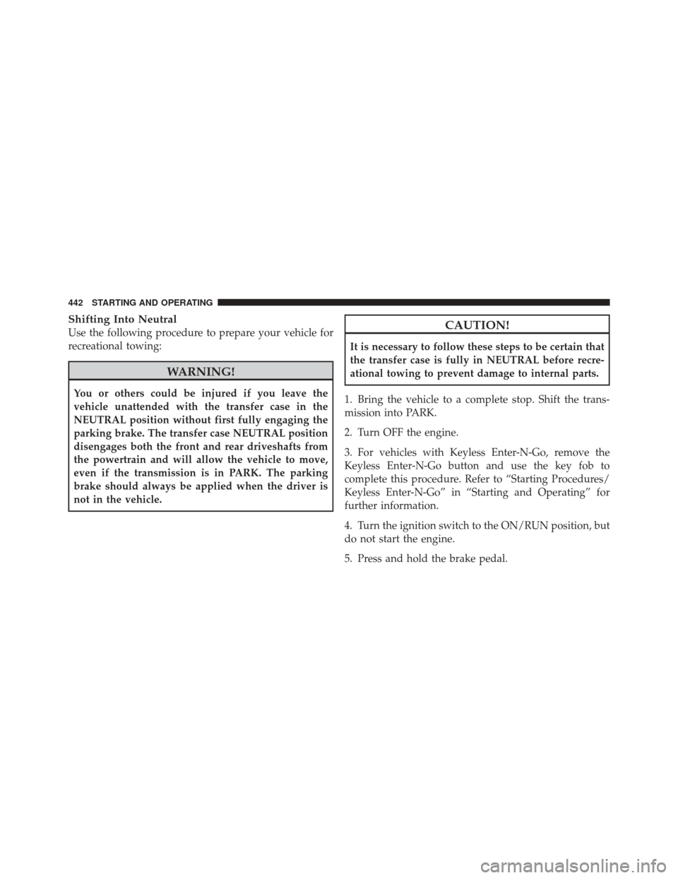 DODGE DURANGO 2011 3.G Owners Manual Shifting Into Neutral
Use the following procedure to prepare your vehicle for
recreational towing:
WARNING!
You or others could be injured if you leave the
vehicle unattended with the transfer case in