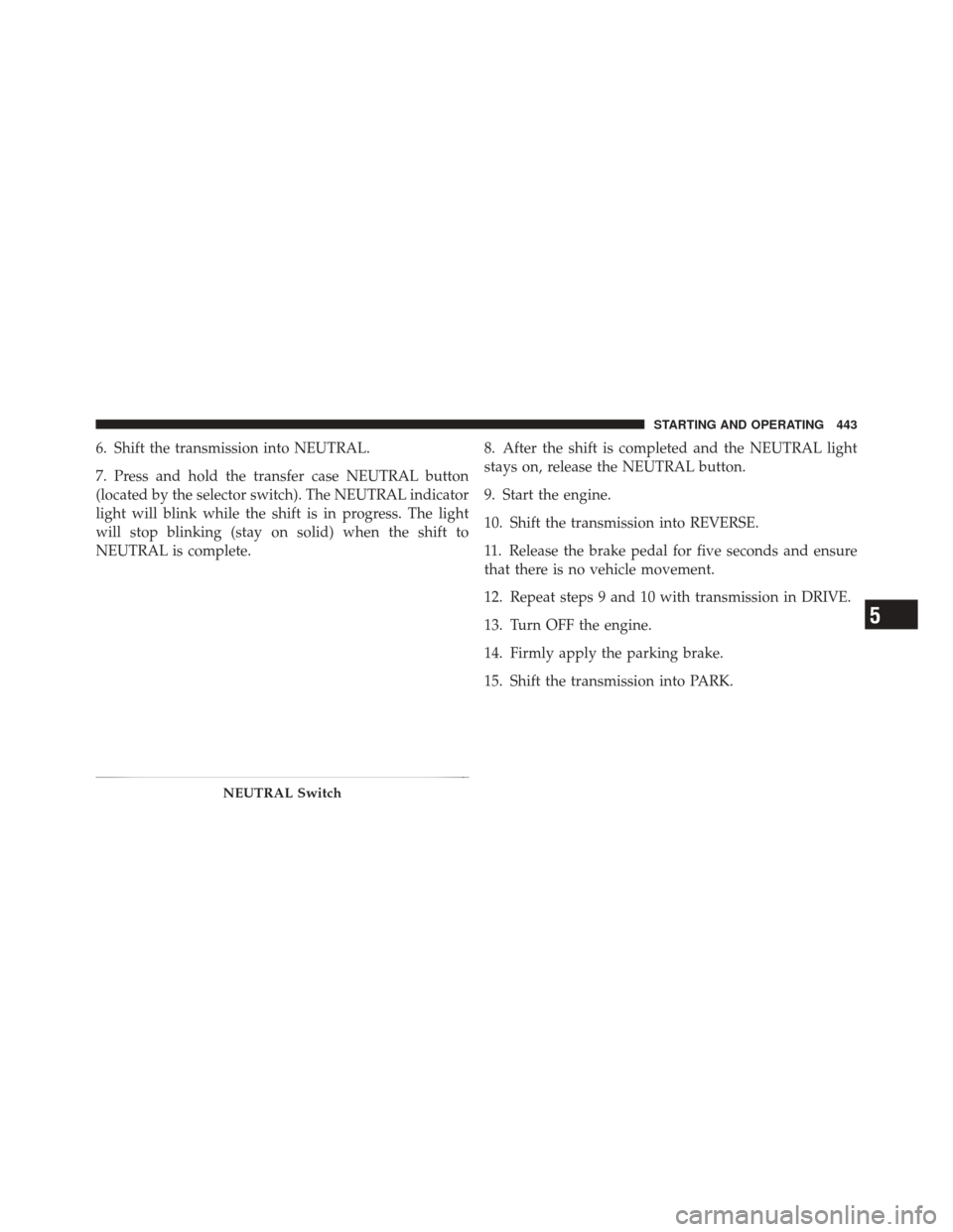 DODGE DURANGO 2011 3.G Owners Manual 6. Shift the transmission into NEUTRAL.
7. Press and hold the transfer case NEUTRAL button
(located by the selector switch). The NEUTRAL indicator
light will blink while the shift is in progress. The 