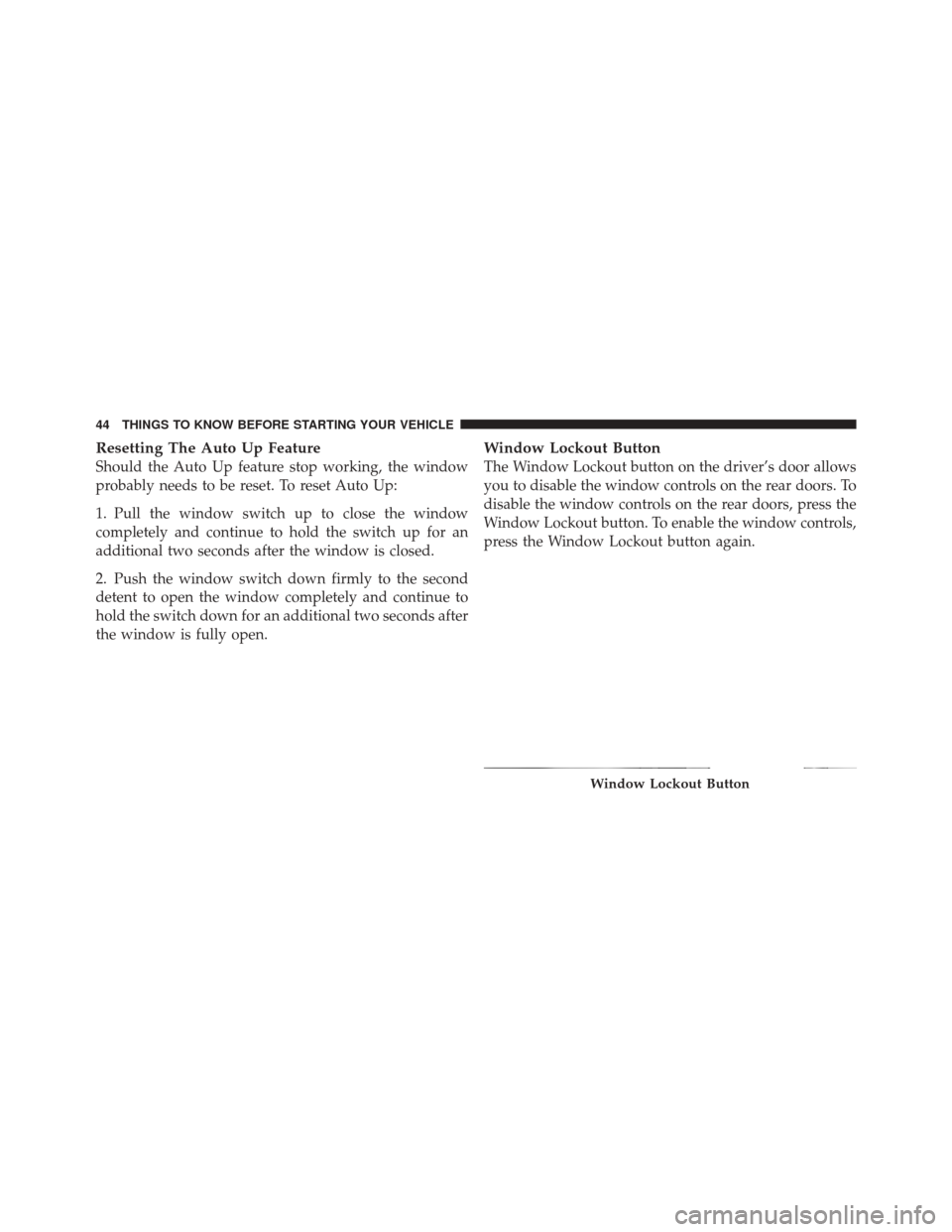 DODGE DURANGO 2011 3.G Service Manual Resetting The Auto Up Feature
Should the Auto Up feature stop working, the window
probably needs to be reset. To reset Auto Up:
1. Pull the window switch up to close the window
completely and continue DODGE DURANGO 2011 3.G Service Manual Resetting The Auto Up Feature
Should the Auto Up feature stop working, the window
probably needs to be reset. To reset Auto Up:
1. Pull the window switch up to close the window
completely and continue