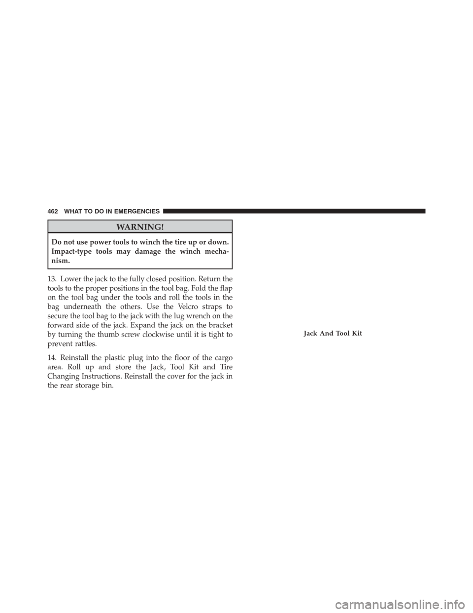 DODGE DURANGO 2011 3.G Owners Manual WARNING!
Do not use power tools to winch the tire up or down.
Impact-type tools may damage the winch mecha-
nism.
13. Lower the jack to the fully closed position. Return the
tools to the proper positi DODGE DURANGO 2011 3.G Owners Manual WARNING!
Do not use power tools to winch the tire up or down.
Impact-type tools may damage the winch mecha-
nism.
13. Lower the jack to the fully closed position. Return the
tools to the proper positi
