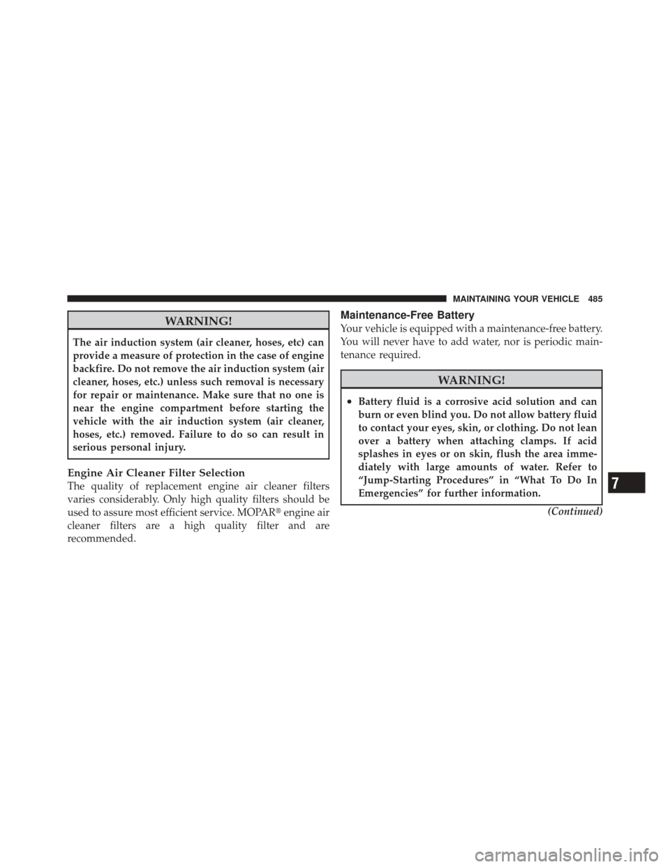 DODGE DURANGO 2011 3.G Owners Manual WARNING!
The air induction system (air cleaner, hoses, etc) can
provide a measure of protection in the case of engine
backfire. Do not remove the air induction system (air
cleaner, hoses, etc.) unless