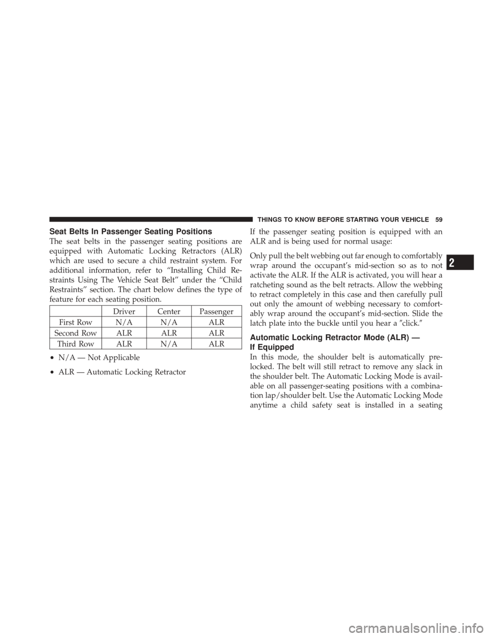 DODGE DURANGO 2011 3.G Repair Manual Seat Belts In Passenger Seating Positions
The seat belts in the passenger seating positions are
equipped with Automatic Locking Retractors (ALR)
which are used to secure a child restraint system. For
