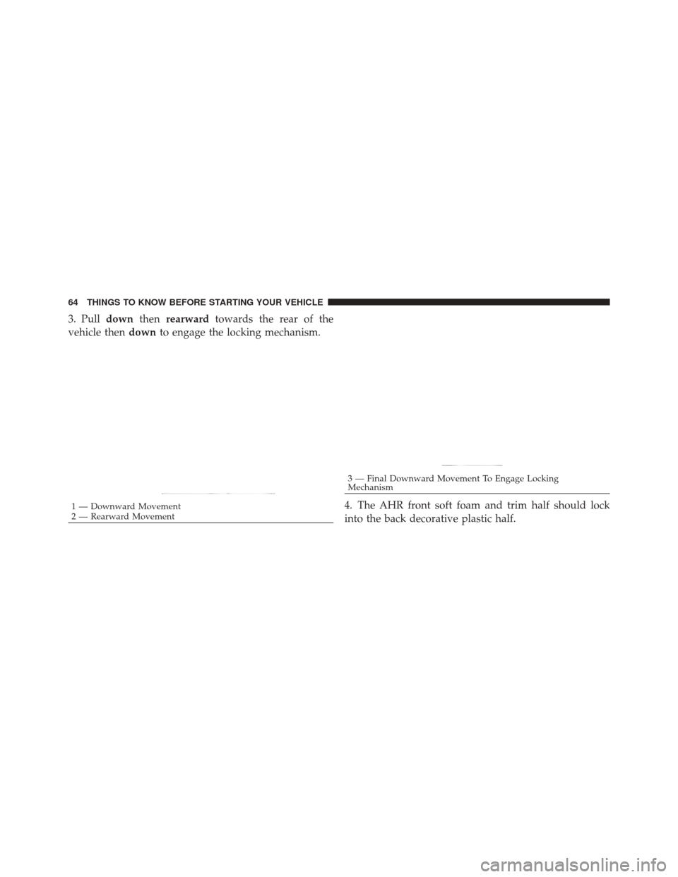 DODGE DURANGO 2011 3.G Repair Manual 3. Pulldownthenrearward towards the rear of the
vehicle then downto engage the locking mechanism.
4. The AHR front soft foam and trim half should lock
into the back decorative plastic half.
1 — Down