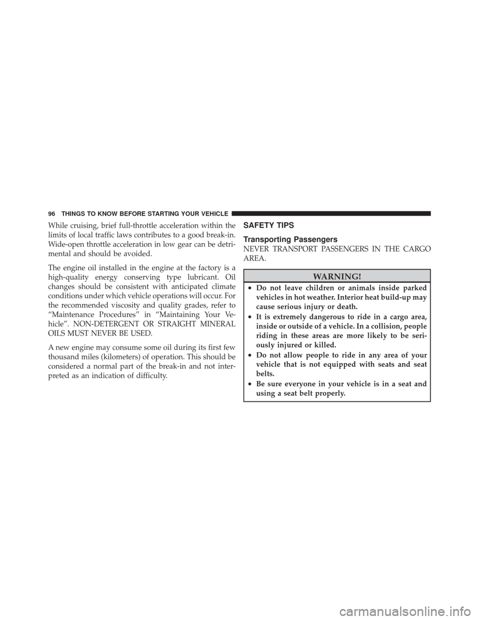 DODGE DURANGO 2011 3.G Owners Manual While cruising, brief full-throttle acceleration within the
limits of local traffic laws contributes to a good break-in.
Wide-open throttle acceleration in low gear can be detri-
mental and should be 