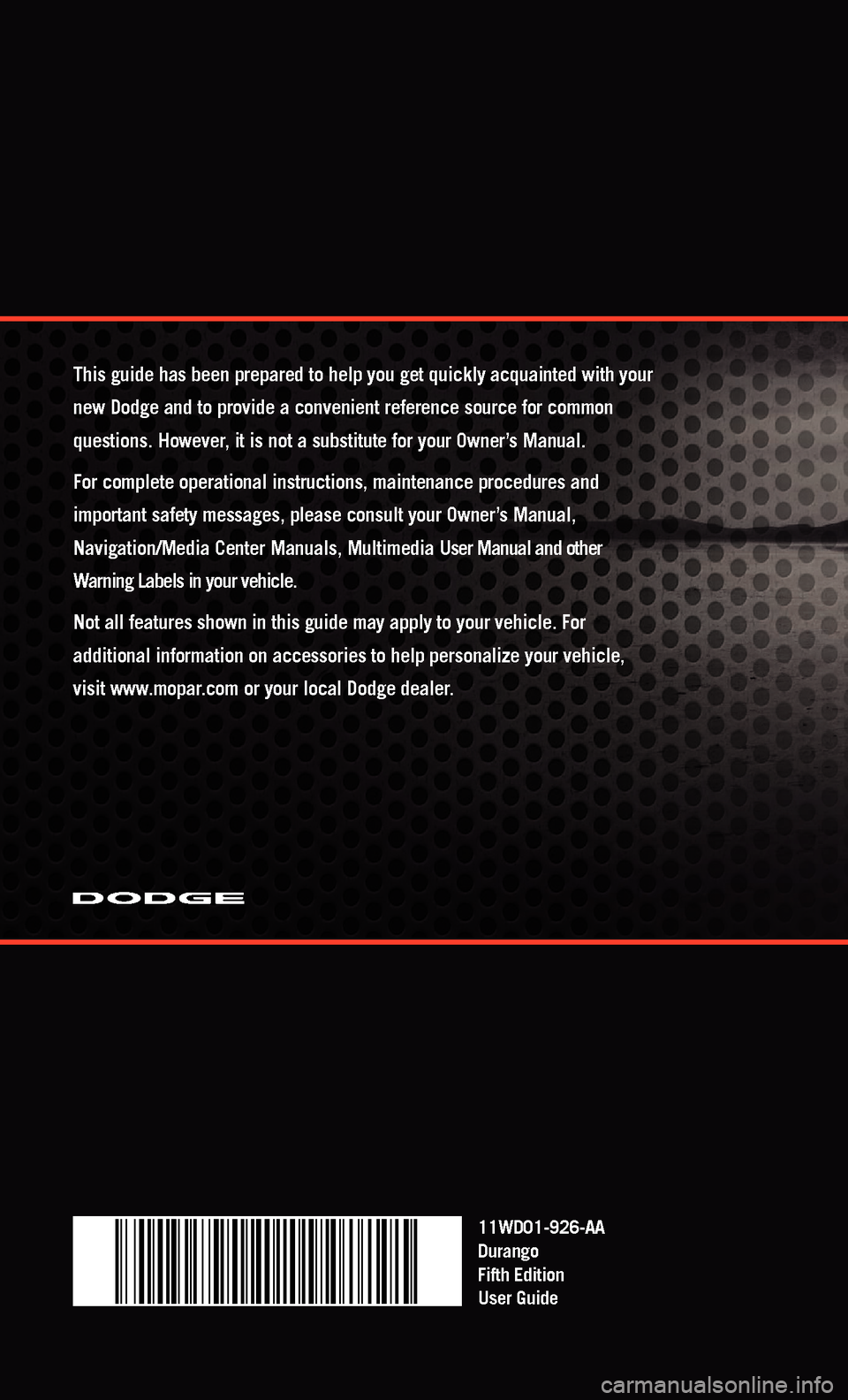 DODGE DURANGO 2011 3.G Service Manual 11WD01-926-AA
Durango
Fifth Edition
User Guide
This guide has been prepared to help you get quickly acquainted with you\
r
new Dodge and to provide a convenient reference source for common
questions DODGE DURANGO 2011 3.G Service Manual 11WD01-926-AA
Durango
Fifth Edition
User Guide
This guide has been prepared to help you get quickly acquainted with you\
r
new Dodge and to provide a convenient reference source for common
questions