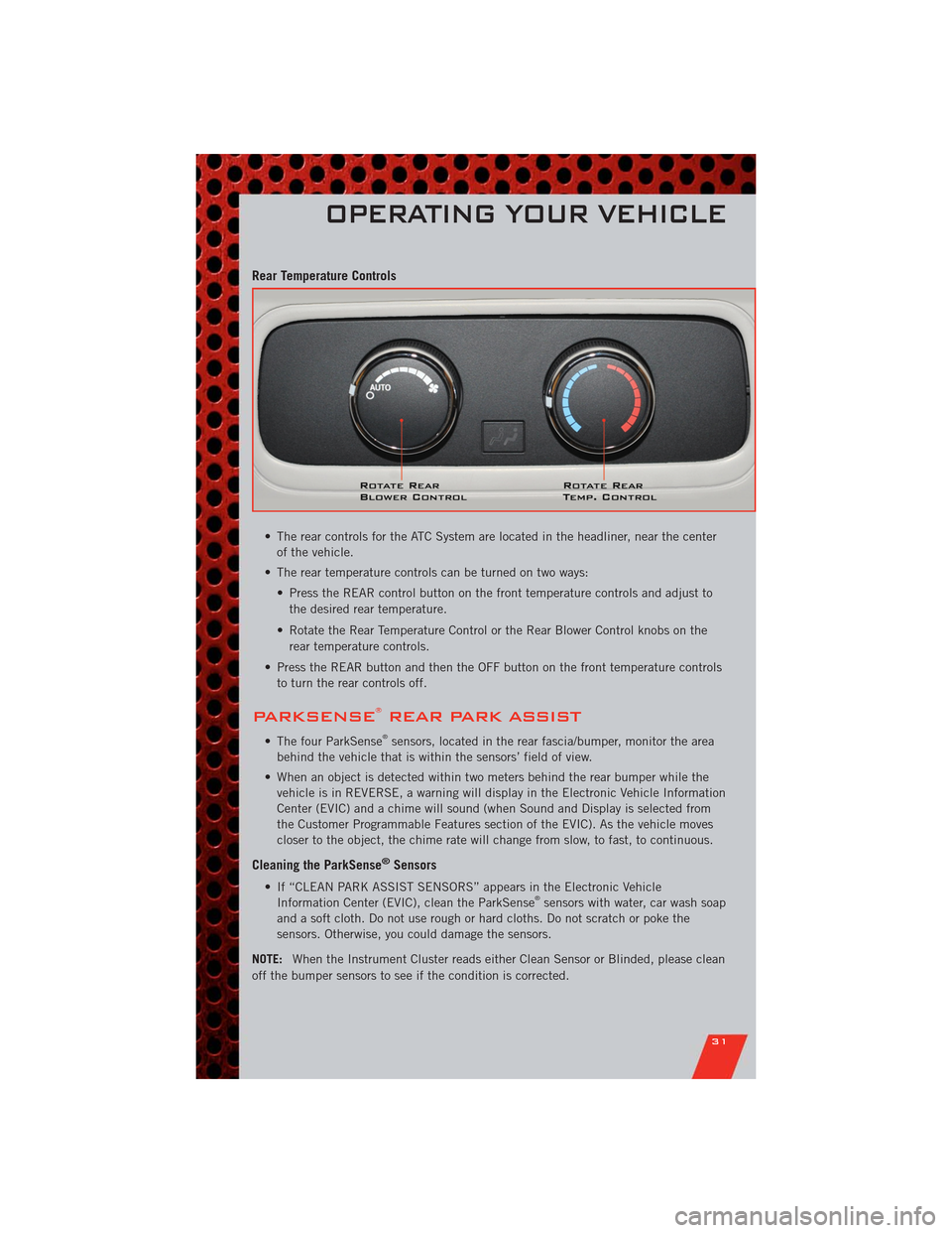 DODGE DURANGO 2011 3.G User Guide Rear Temperature Controls
• The rear controls for the ATC System are located in the headliner, near the center
of the vehicle.
• The rear temperature controls can be turned on two ways:
• Press DODGE DURANGO 2011 3.G User Guide Rear Temperature Controls
• The rear controls for the ATC System are located in the headliner, near the center
of the vehicle.
• The rear temperature controls can be turned on two ways:
• Press