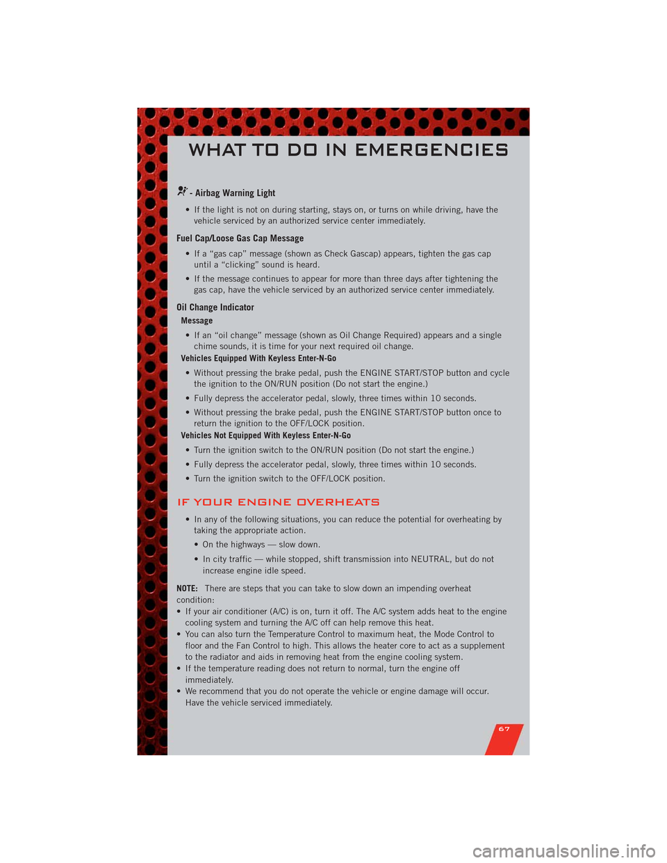 DODGE DURANGO 2011 3.G User Guide - Airbag Warning Light
• If the light is not on during starting, stays on, or turns on while driving, have the
vehicle serviced by an authorized service center immediately.
Fuel Cap/Loose Gas Cap Me