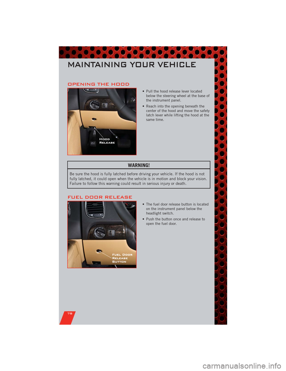 DODGE DURANGO 2011 3.G Owners Guide OPENING THE HOOD
• Pull the hood release lever located
below the steering wheel at the base of
the instrument panel.
• Reach into the opening beneath the
center of the hood and move the safety
lat DODGE DURANGO 2011 3.G Owners Guide OPENING THE HOOD
• Pull the hood release lever located
below the steering wheel at the base of
the instrument panel.
• Reach into the opening beneath the
center of the hood and move the safety
lat