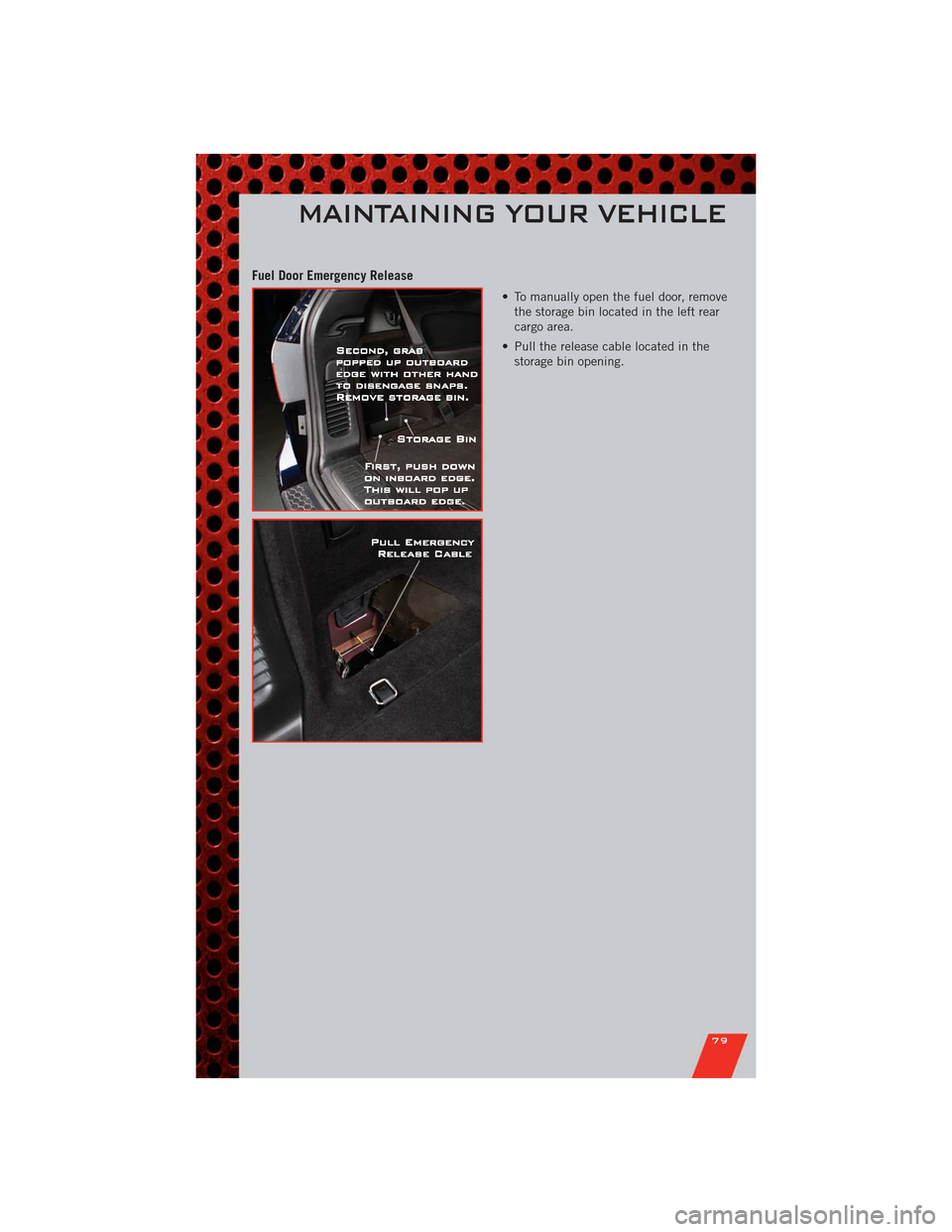 DODGE DURANGO 2011 3.G User Guide Fuel Door Emergency Release
• To manually open the fuel door, remove
the storage bin located in the left rear
cargo area.
• Pull the release cable located in the
storage bin opening.
MAINTAINING Y DODGE DURANGO 2011 3.G User Guide Fuel Door Emergency Release
• To manually open the fuel door, remove
the storage bin located in the left rear
cargo area.
• Pull the release cable located in the
storage bin opening.
MAINTAINING Y