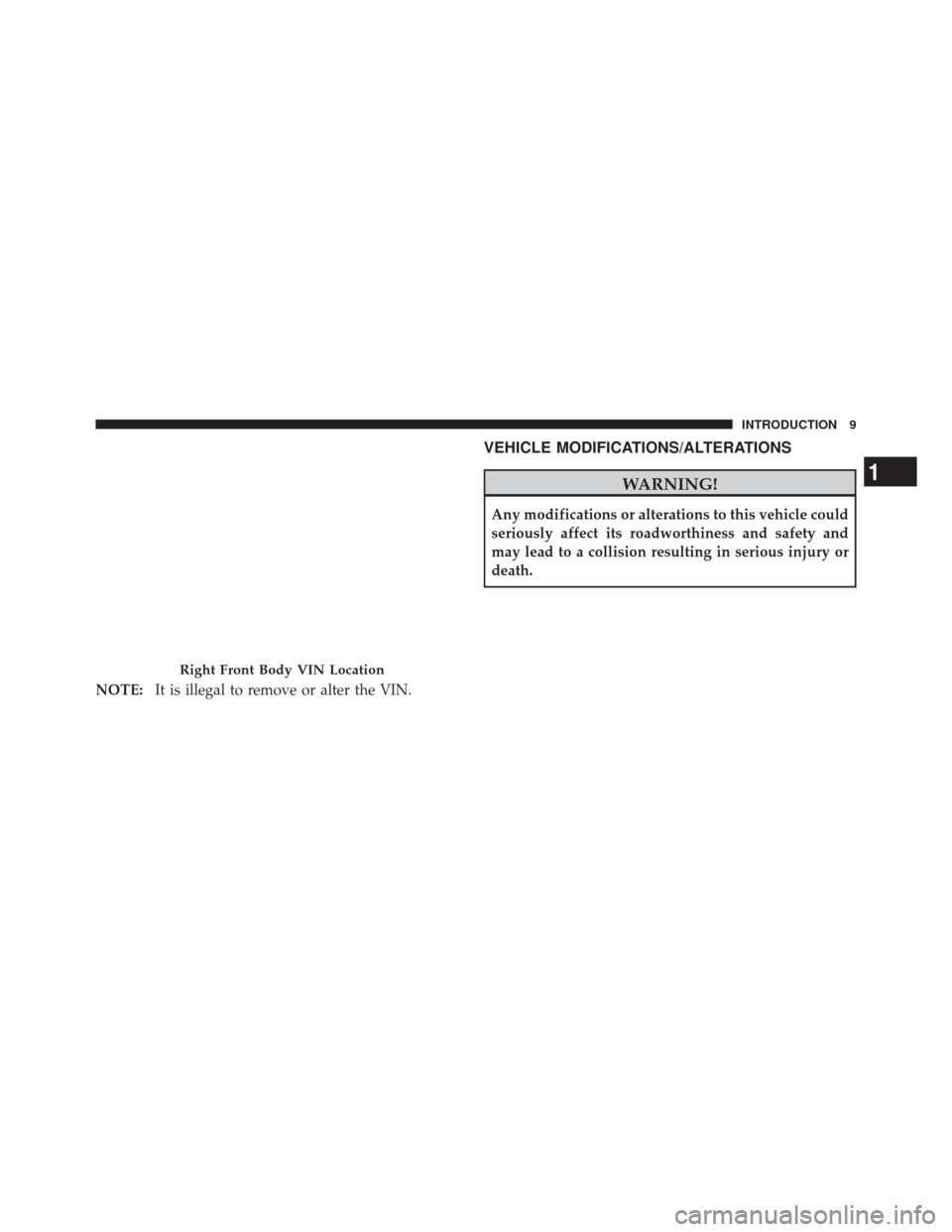 DODGE DURANGO 2012 3.G User Guide NOTE:It is illegal to remove or alter the VIN.
VEHICLE MODIFICATIONS/ALTERATIONS
WARNING!
Any modifications or alterations to this vehicle could
seriously affect its roadworthiness and safety and
may 