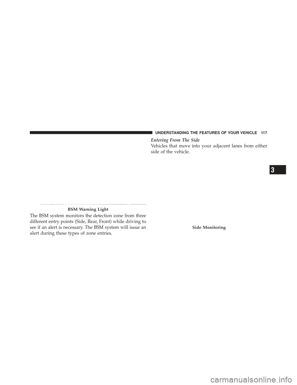 DODGE DURANGO 2012 3.G Owners Manual The BSM system monitors the detection zone from three
different entry points (Side, Rear, Front) while driving to
see if an alert is necessary. The BSM system will issue an
alert during these types of