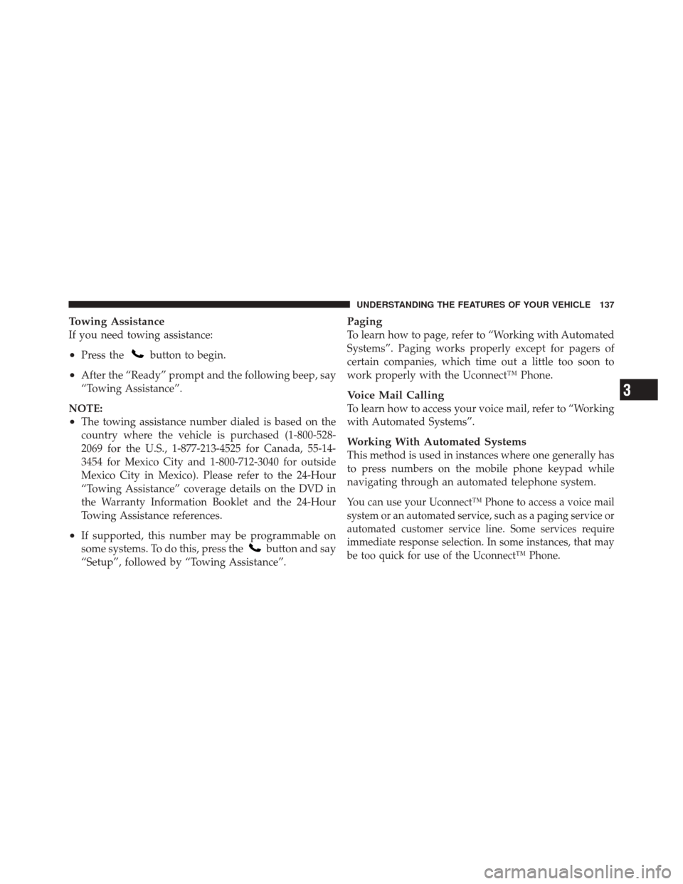 DODGE DURANGO 2012 3.G Owners Manual Towing Assistance
If you need towing assistance:
•Press thebutton to begin.
•After the “Ready” prompt and the following beep, say
“Towing Assistance”.
NOTE:
•The towing assistance number