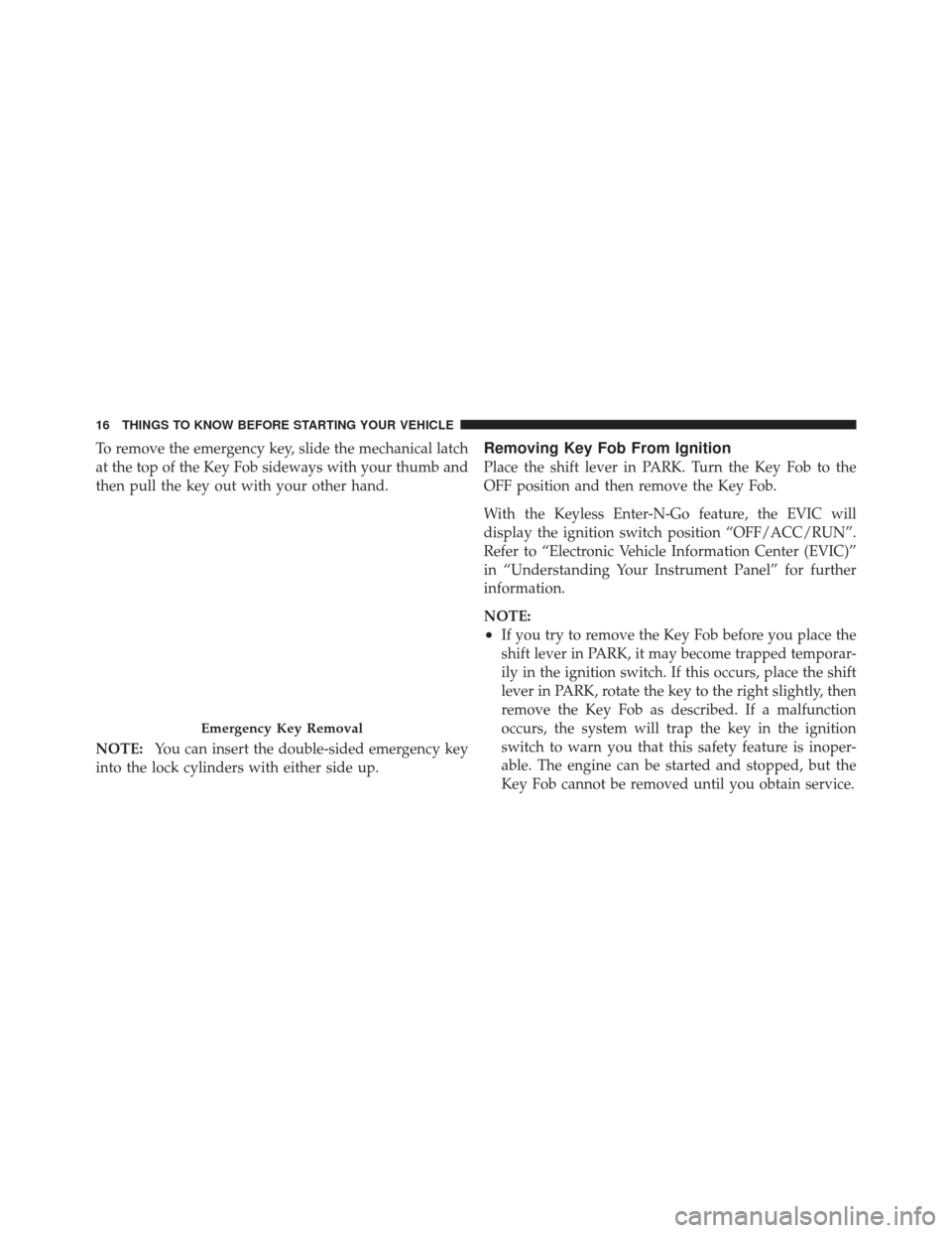 DODGE DURANGO 2012 3.G Owners Manual To remove the emergency key, slide the mechanical latch
at the top of the Key Fob sideways with your thumb and
then pull the key out with your other hand.
NOTE:You can insert the double-sided emergenc