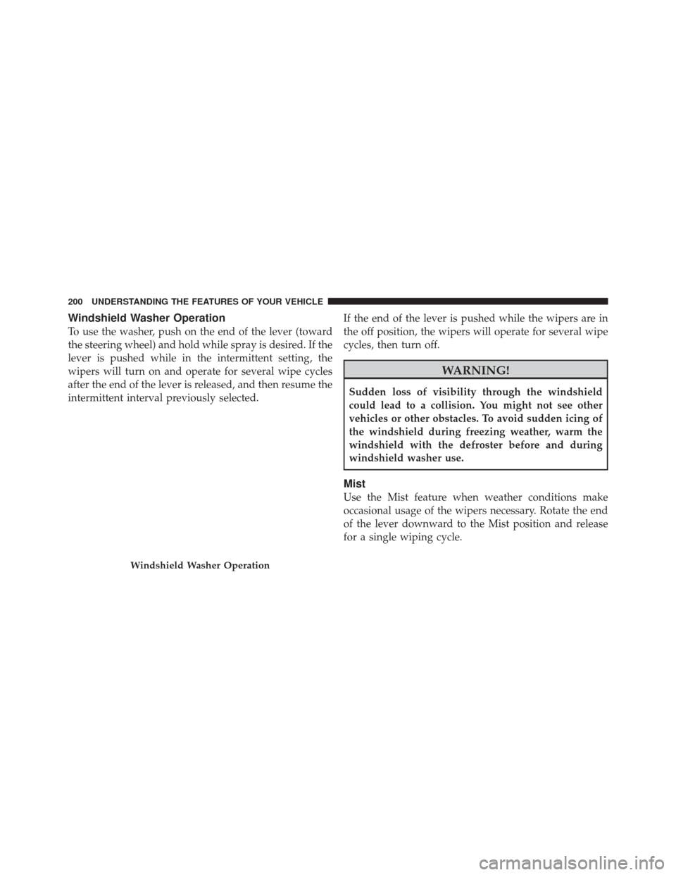 DODGE DURANGO 2012 3.G Owners Manual Windshield Washer Operation
To use the washer, push on the end of the lever (toward
the steering wheel) and hold while spray is desired. If the
lever is pushed while in the intermittent setting, the
w