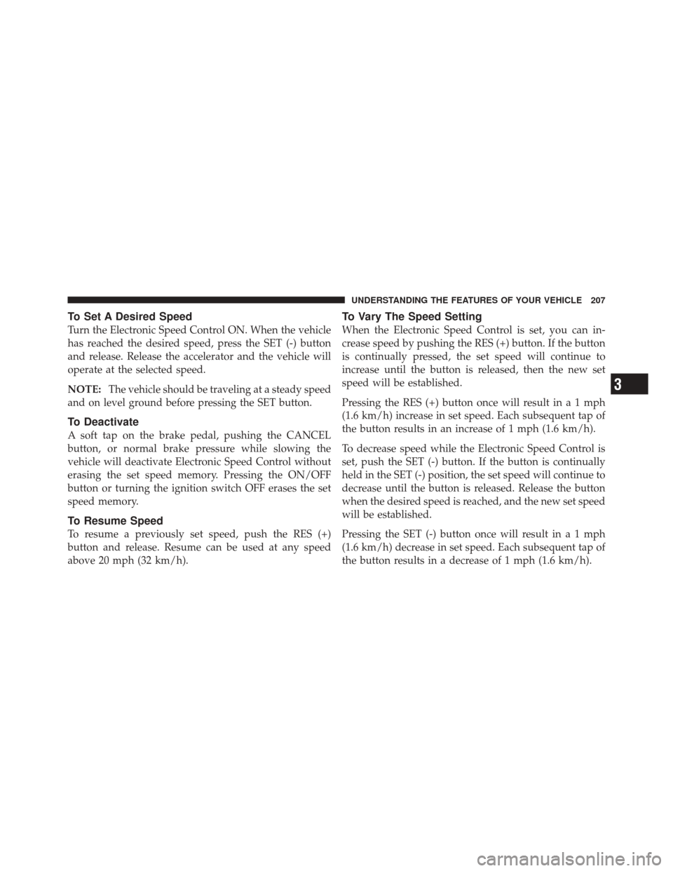 DODGE DURANGO 2012 3.G Owners Manual To Set A Desired Speed
Turn the Electronic Speed Control ON. When the vehicle
has reached the desired speed, press the SET (-) button
and release. Release the accelerator and the vehicle will
operate 