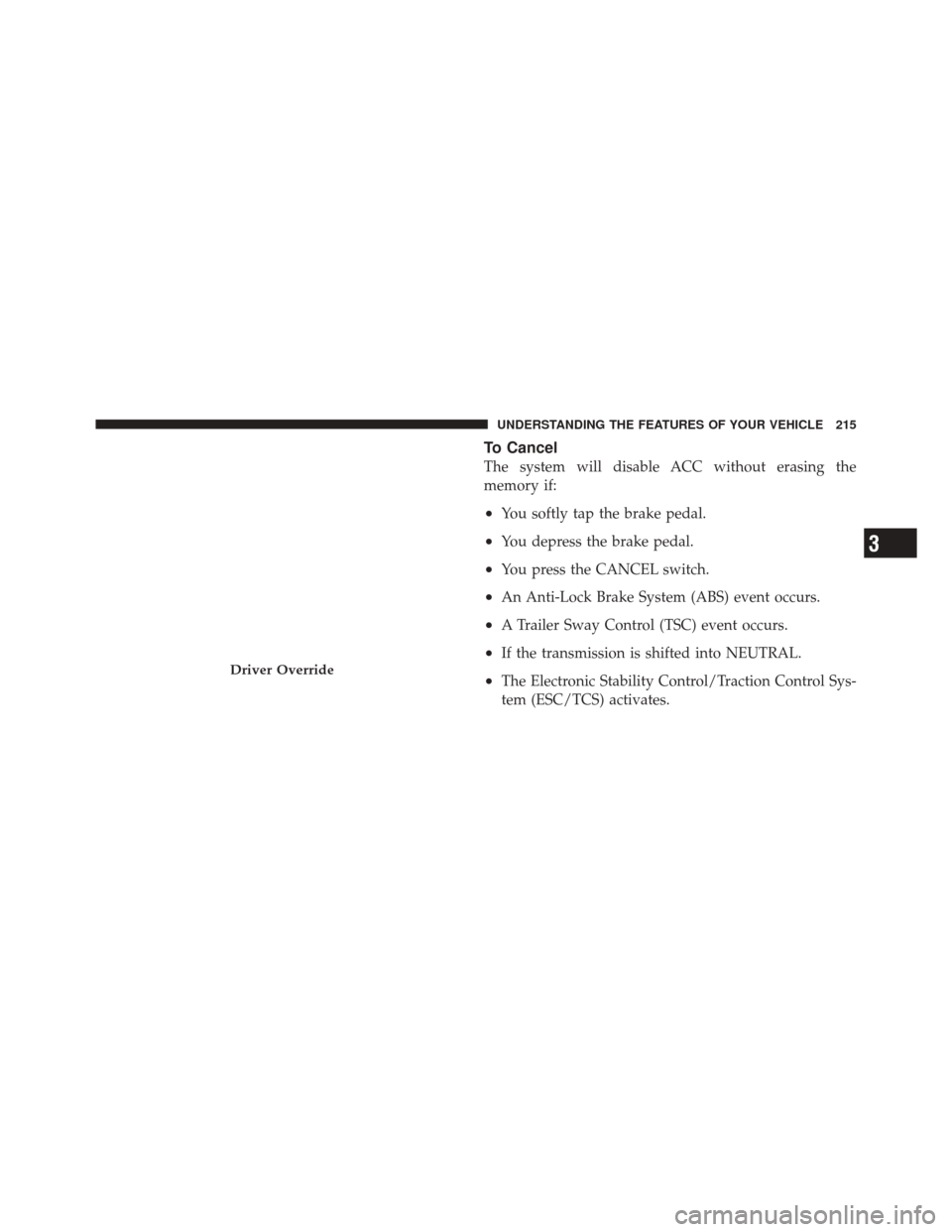 DODGE DURANGO 2012 3.G Owners Manual To Cancel
The system will disable ACC without erasing the
memory if:
•You softly tap the brake pedal.
•You depress the brake pedal.
•You press the CANCEL switch.
•An Anti-Lock Brake System (AB