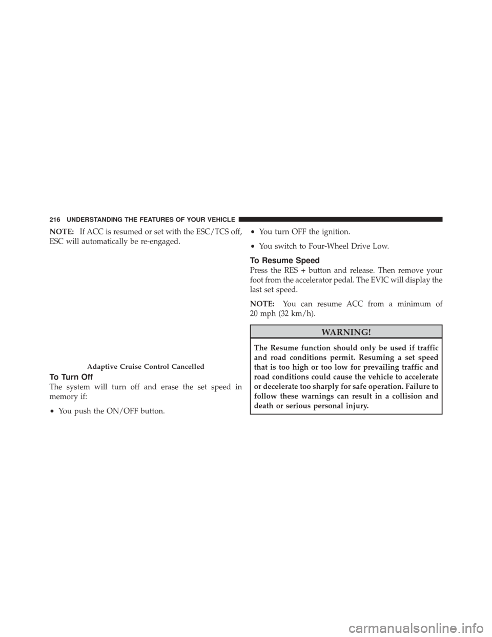 DODGE DURANGO 2012 3.G Owners Manual NOTE:If ACC is resumed or set with the ESC/TCS off,
ESC will automatically be re-engaged.
To Turn Off
The system will turn off and erase the set speed in
memory if:
•You push the ON/OFF button.
•Y