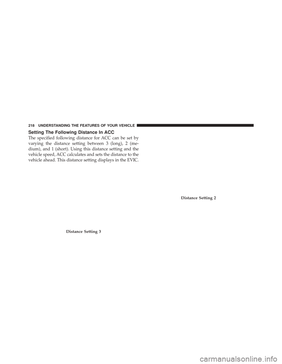 DODGE DURANGO 2012 3.G Owners Manual Setting The Following Distance In ACC
The specified following distance for ACC can be set by
varying the distance setting between 3 (long), 2 (me-
dium), and 1 (short). Using this distance setting and