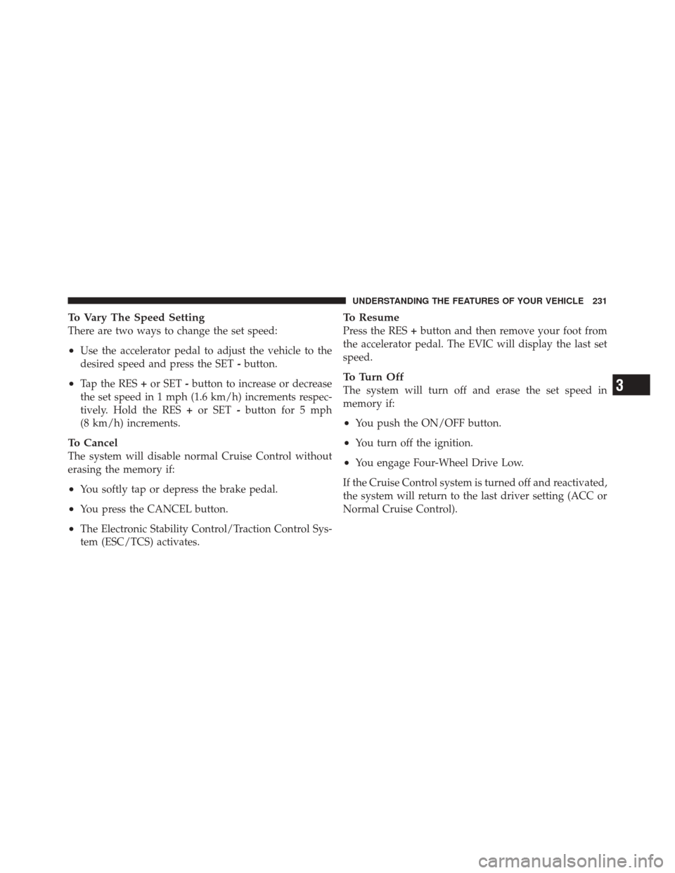 DODGE DURANGO 2012 3.G Owners Manual To Vary The Speed Setting
There are two ways to change the set speed:
•Use the accelerator pedal to adjust the vehicle to the
desired speed and press the SET-button.
•Tap the RES +or SET -button t