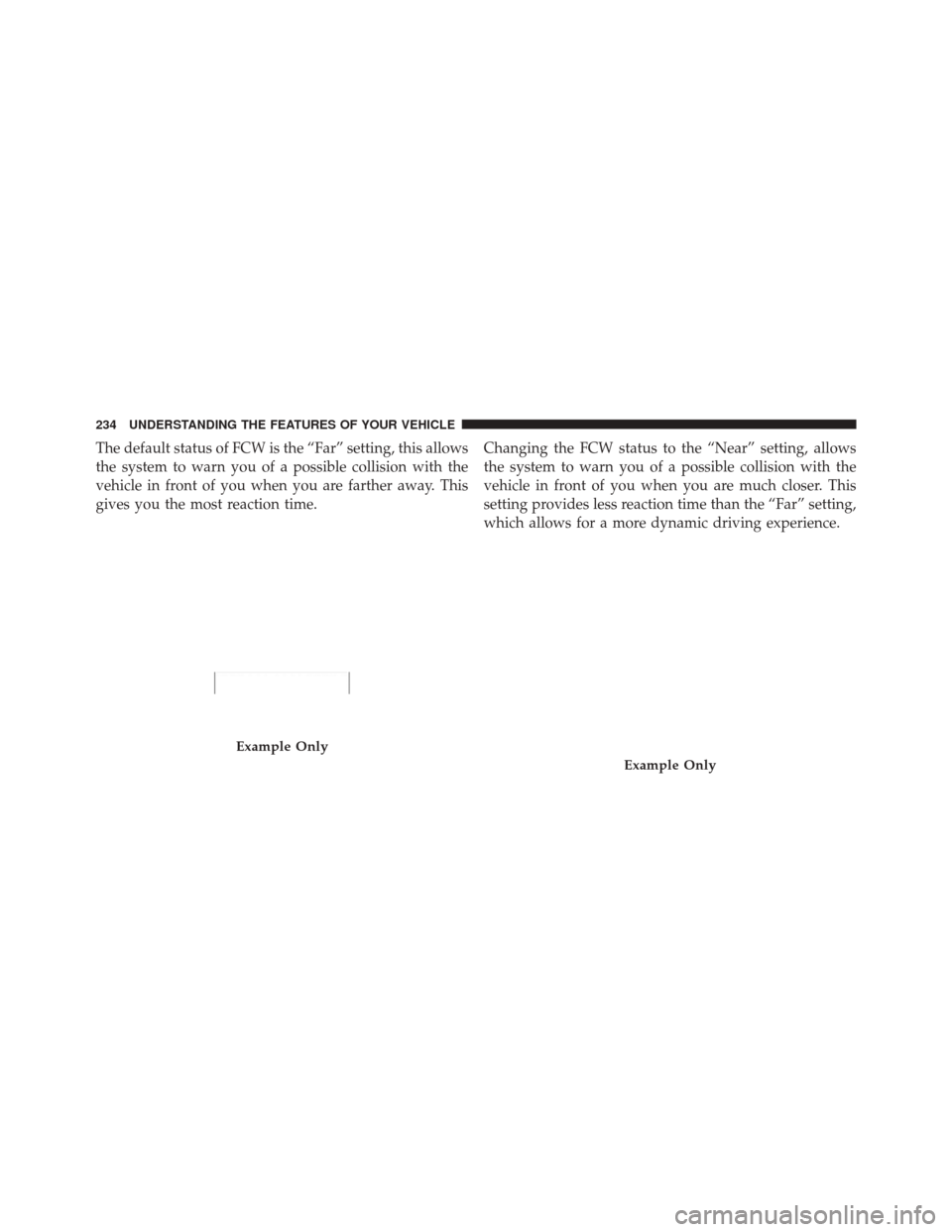 DODGE DURANGO 2012 3.G Owners Manual The default status of FCW is the “Far” setting, this allows
the system to warn you of a possible collision with the
vehicle in front of you when you are farther away. This
gives you the most react