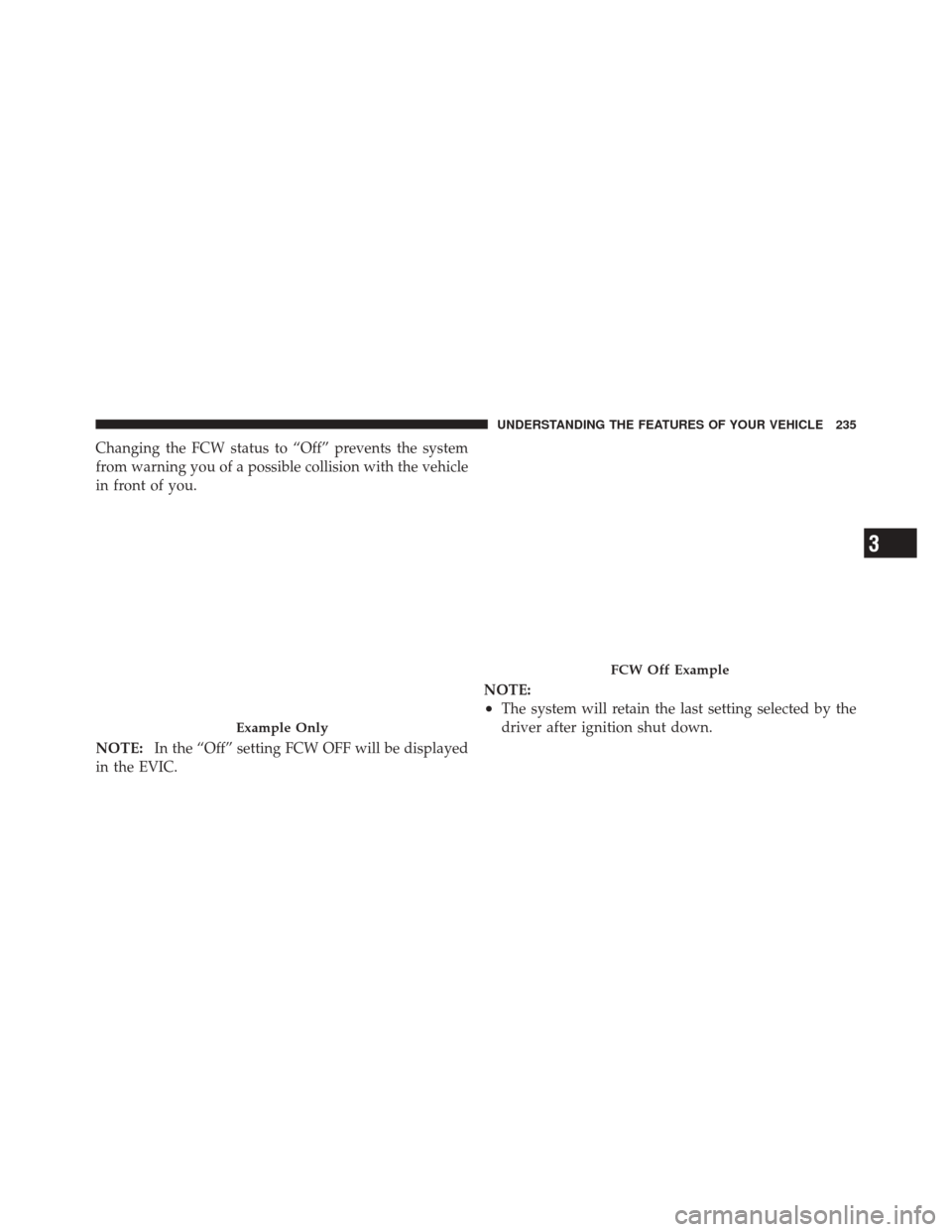DODGE DURANGO 2012 3.G Owners Manual Changing the FCW status to “Off” prevents the system
from warning you of a possible collision with the vehicle
in front of you.
NOTE:In the “Off” setting FCW OFF will be displayed
in the EVIC.