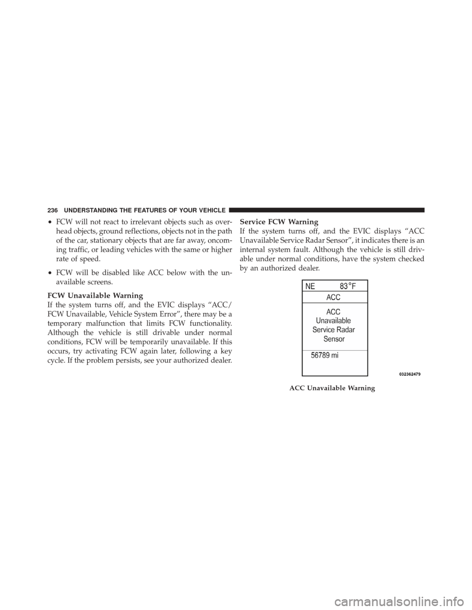 DODGE DURANGO 2012 3.G Owners Manual •FCW will not react to irrelevant objects such as over-
head objects, ground reflections, objects not in the path
of the car, stationary objects that are far away, oncom-
ing traffic, or leading veh