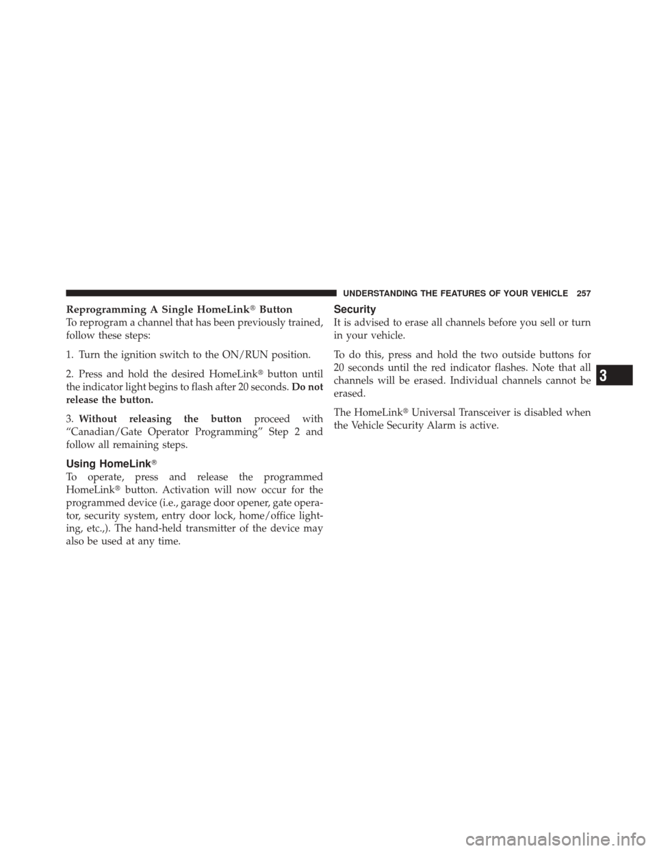 DODGE DURANGO 2012 3.G User Guide Reprogramming A Single HomeLinkButton
To reprogram a channel that has been previously trained,
follow these steps:
1. Turn the ignition switch to the ON/RUN position.
2. Press and hold the desired Ho