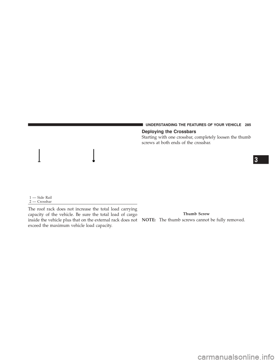 DODGE DURANGO 2012 3.G Owners Manual The roof rack does not increase the total load carrying
capacity of the vehicle. Be sure the total load of cargo
inside the vehicle plus that on the external rack does not
exceed the maximum vehicle l