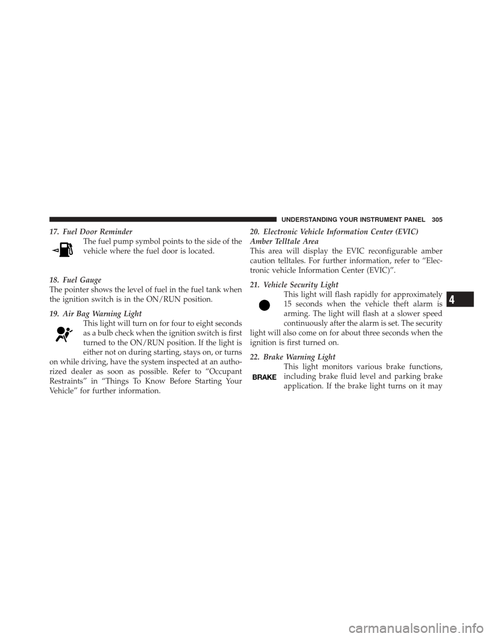 DODGE DURANGO 2012 3.G Owners Manual 17. Fuel Door ReminderThe fuel pump symbol points to the side of the
vehicle where the fuel door is located.
18. Fuel Gauge
The pointer shows the level of fuel in the fuel tank when
the ignition switc