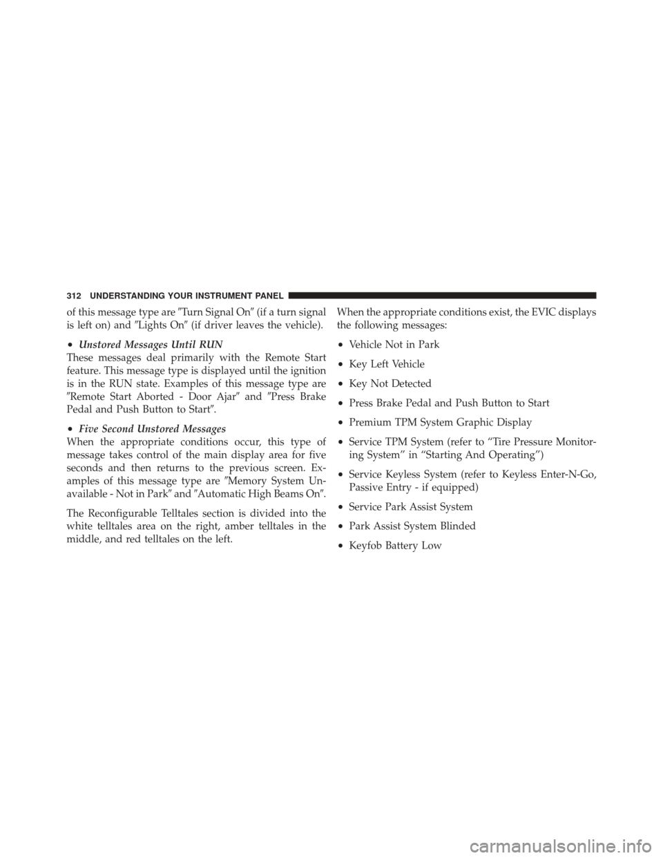 DODGE DURANGO 2012 3.G Owners Manual of this message type areTurn Signal On(if a turn signal
is left on) and Lights On(if driver leaves the vehicle).
•Unstored Messages Until RUN
These messages deal primarily with the Remote Start
