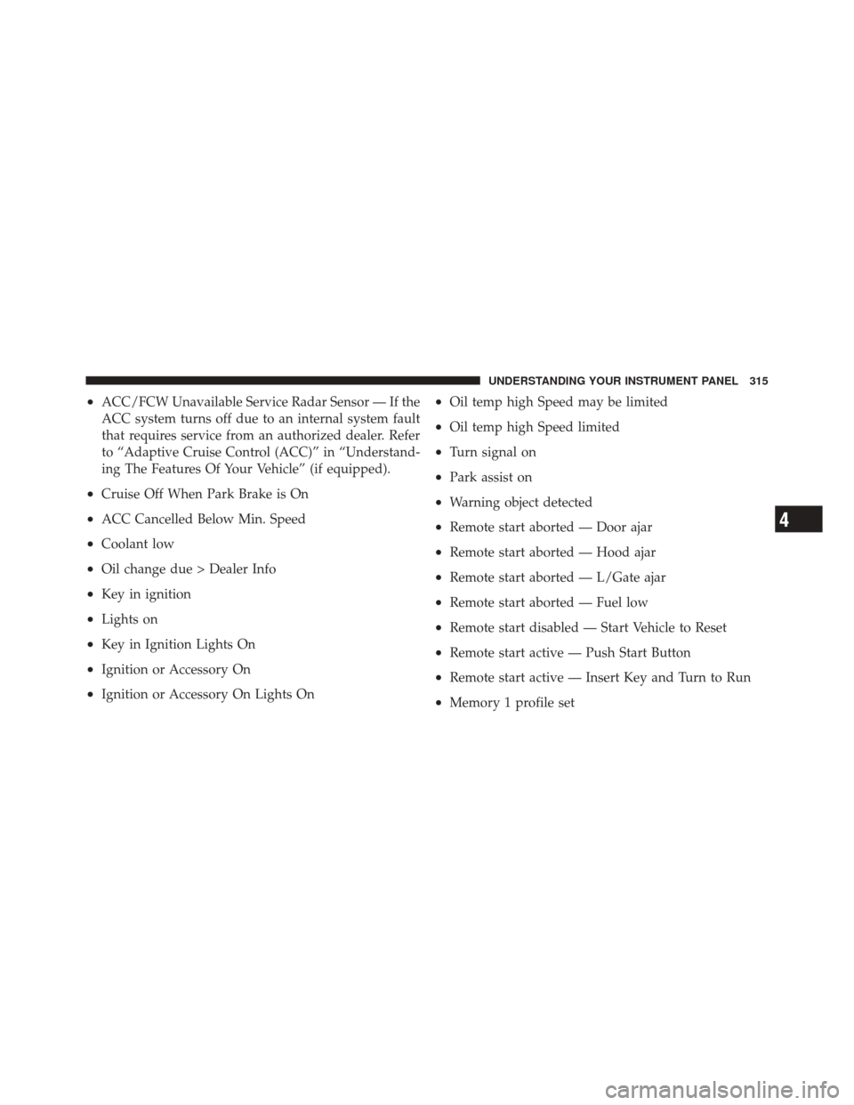 DODGE DURANGO 2012 3.G Owners Manual •ACC/FCW Unavailable Service Radar Sensor — If the
ACC system turns off due to an internal system fault
that requires service from an authorized dealer. Refer
to “Adaptive Cruise Control (ACC)�