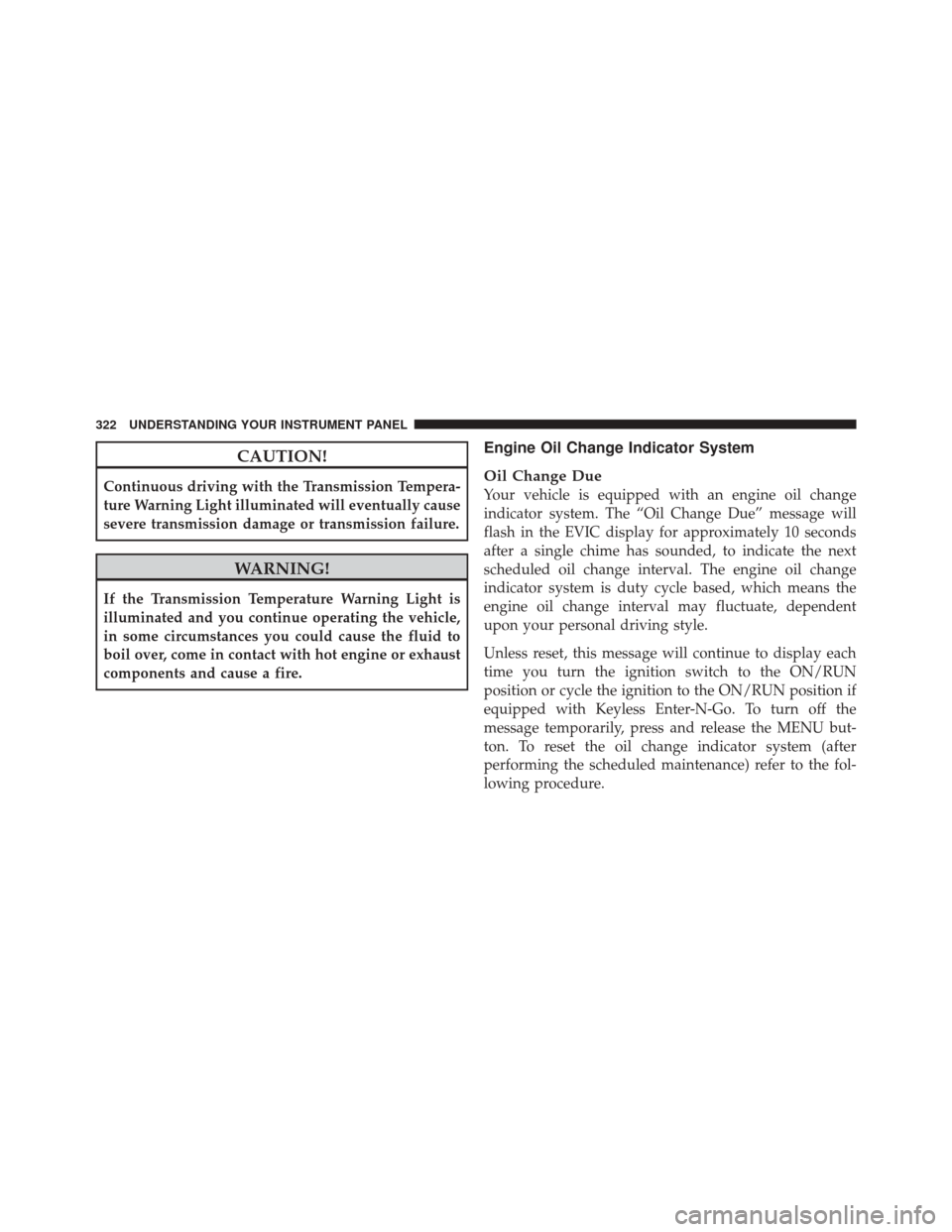 DODGE DURANGO 2012 3.G Owners Manual CAUTION!
Continuous driving with the Transmission Tempera-
ture Warning Light illuminated will eventually cause
severe transmission damage or transmission failure.
WARNING!
If the Transmission Tempera