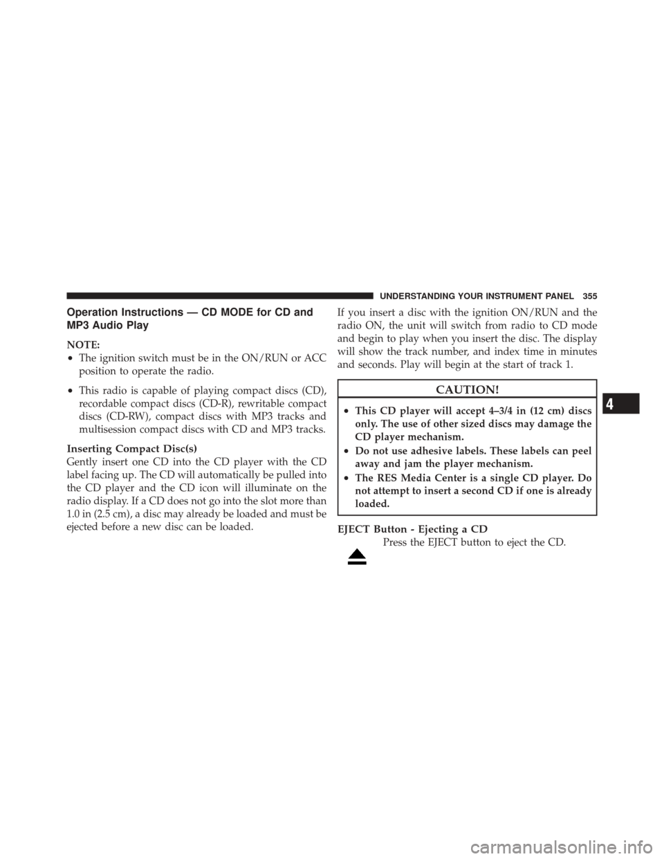 DODGE DURANGO 2012 3.G Owners Manual Operation Instructions — CD MODE for CD and
MP3 Audio Play
NOTE:
•The ignition switch must be in the ON/RUN or ACC
position to operate the radio.
•This radio is capable of playing compact discs 