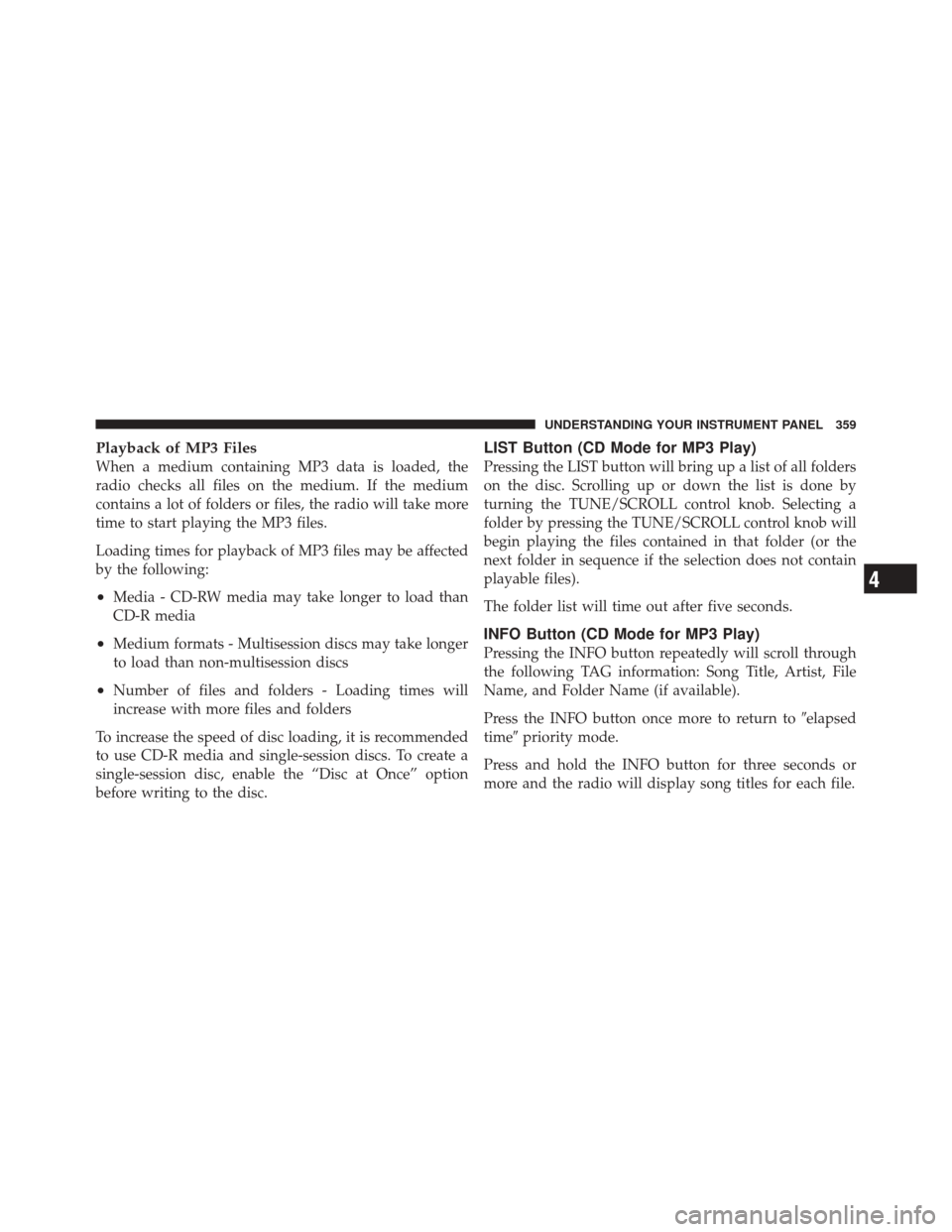 DODGE DURANGO 2012 3.G Owners Manual Playback of MP3 Files
When a medium containing MP3 data is loaded, the
radio checks all files on the medium. If the medium
contains a lot of folders or files, the radio will take more
time to start pl