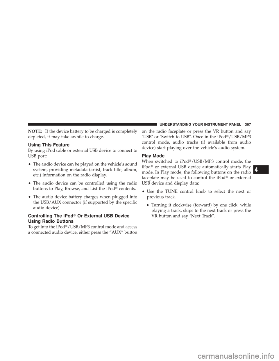 DODGE DURANGO 2012 3.G Owners Manual NOTE:If the device battery to be charged is completely
depleted, it may take awhile to charge.
Using This Feature
By using iPod cable or external USB device to connect to
USB port:
•The audio device