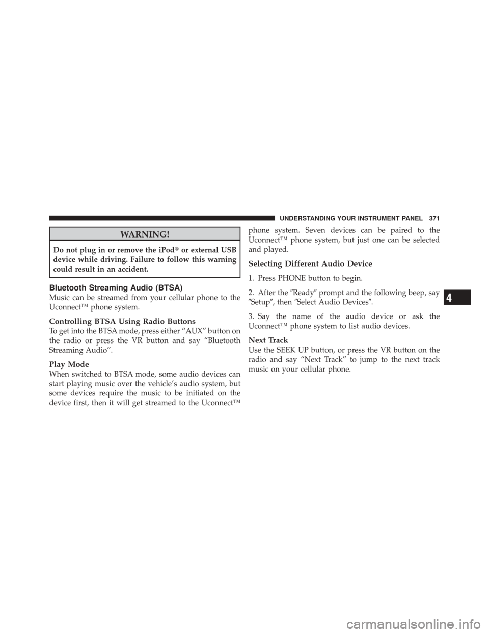 DODGE DURANGO 2012 3.G Owners Manual WARNING!
Do not plug in or remove the iPodor external USB
device while driving. Failure to follow this warning
could result in an accident.
Bluetooth Streaming Audio (BTSA)
Music can be streamed from