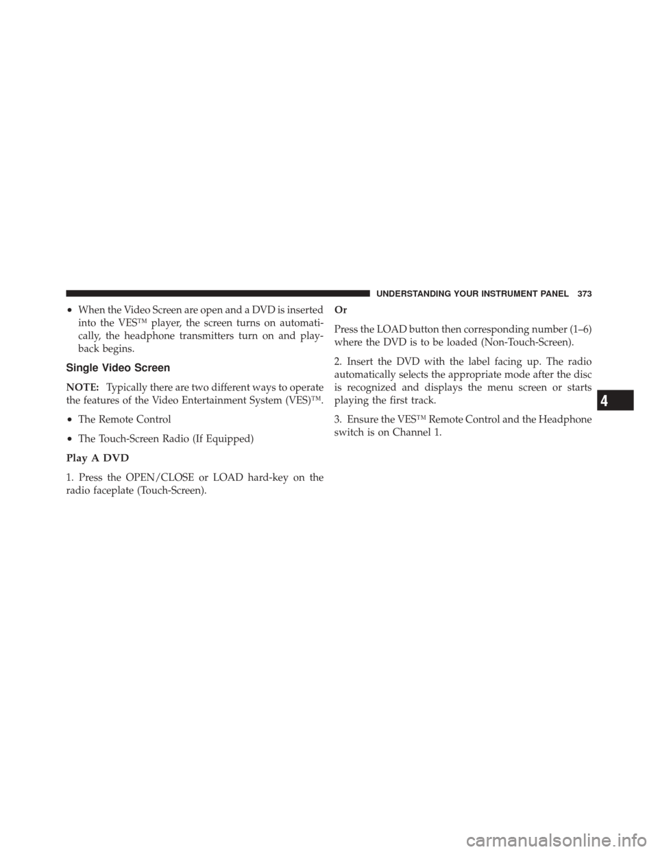 DODGE DURANGO 2012 3.G Owners Guide •When the Video Screen are open and a DVD is inserted
into the VES™ player, the screen turns on automati-
cally, the headphone transmitters turn on and play-
back begins.
Single Video Screen
NOTE: