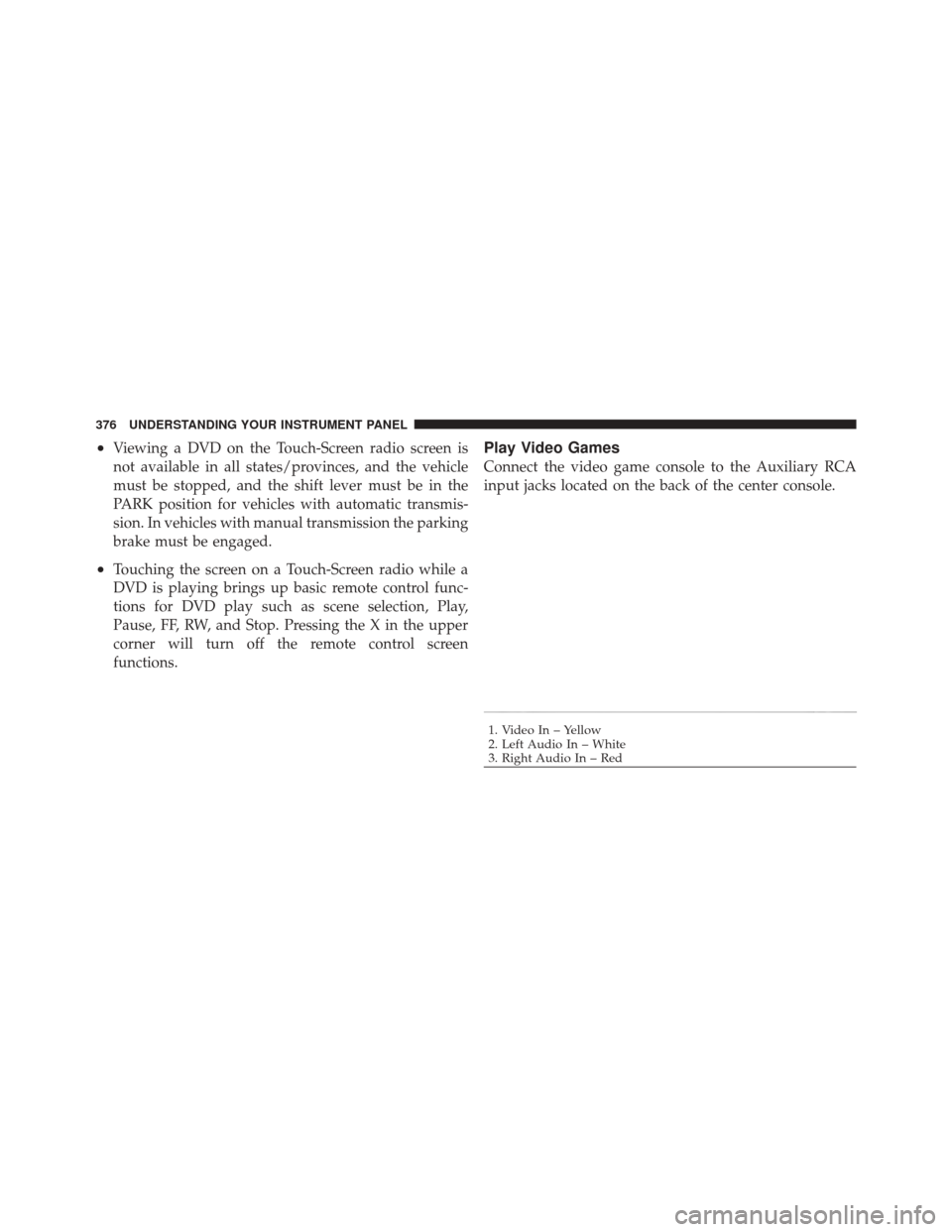 DODGE DURANGO 2012 3.G Owners Manual •Viewing a DVD on the Touch-Screen radio screen is
not available in all states/provinces, and the vehicle
must be stopped, and the shift lever must be in the
PARK position for vehicles with automati